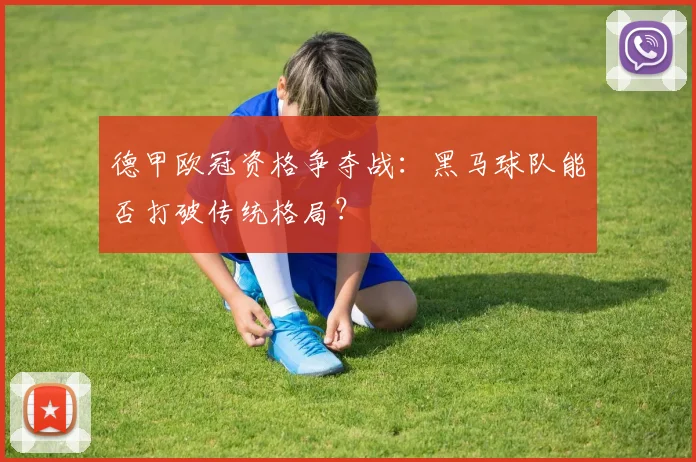 德甲欧冠资格争夺战：黑马球队能否打破传统格局？