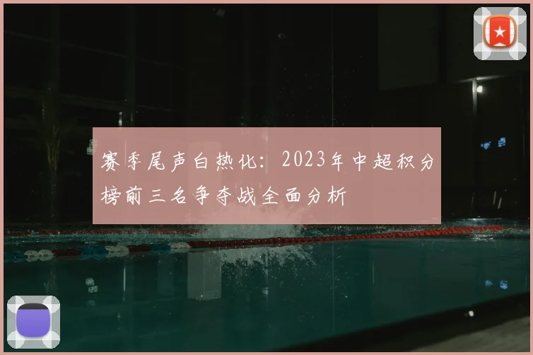 赛季尾声白热化：2023年中超积分榜前三名争夺战全面分析