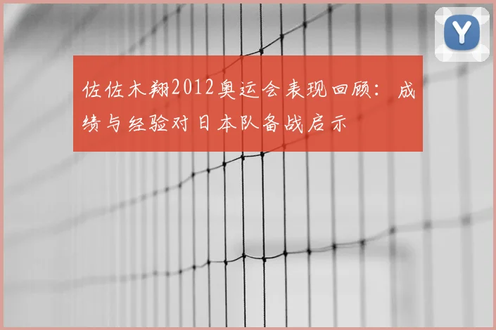 佐佐木翔2012奥运会表现回顾：成绩与经验对日本队备战启示