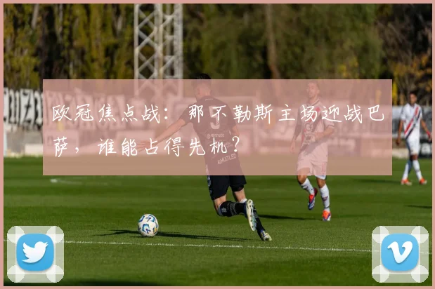 欧冠焦点战：那不勒斯主场迎战巴萨，谁能占得先机？