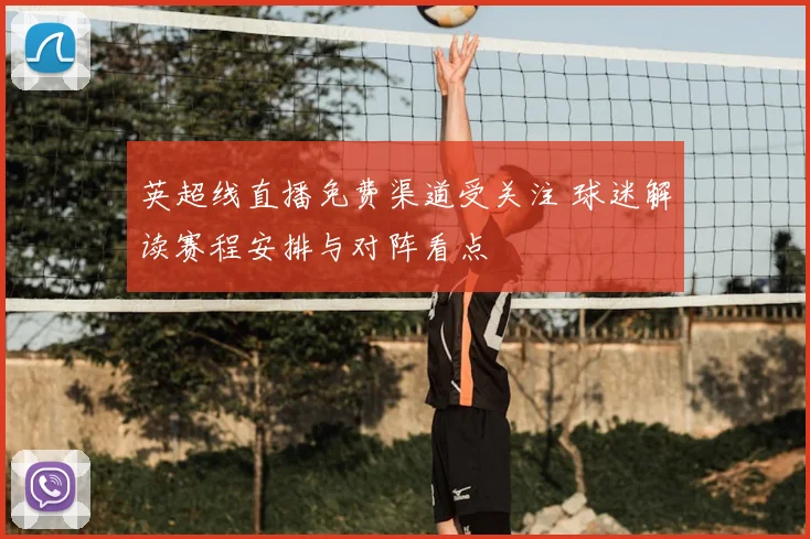 英超线直播免费渠道受关注 球迷解读赛程安排与对阵看点