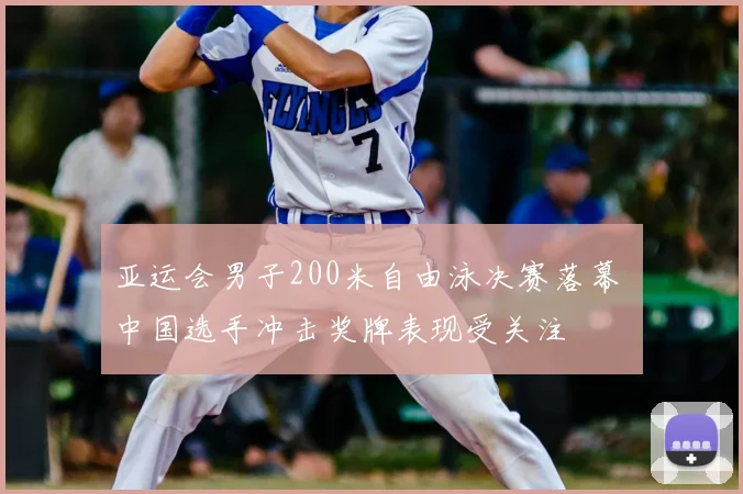 亚运会男子200米自由泳决赛落幕 中国选手冲击奖牌表现受关注