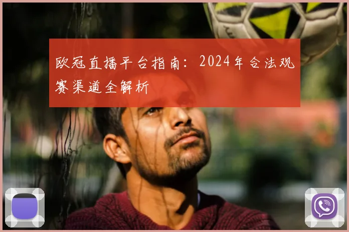 欧冠直播平台指南：2024年合法观赛渠道全解析
