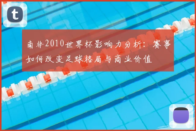 南非2010世界杯影响力分析：赛事如何改变足球格局与商业价值